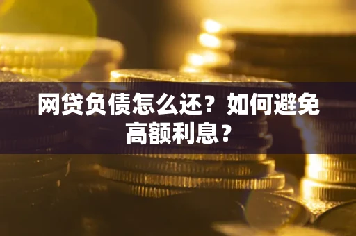 武汉网贷负债怎么还？如何避免高额利息？