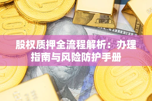 武汉股权质押全流程解析：办理指南与风险防护手册