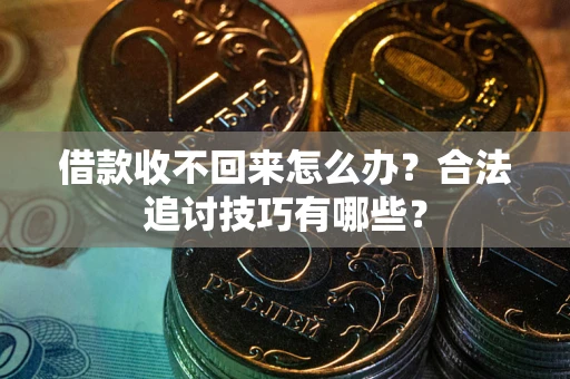 武汉借款收不回来怎么办？合法追讨技巧有哪些？
