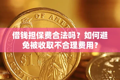 武汉借钱担保费合法吗？如何避免被收取不合理费用？