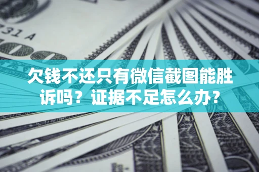 武汉欠钱不还只有微信截图能胜诉吗？证据不足怎么办？