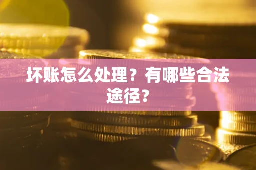 武汉坏账怎么处理？有哪些合法途径？