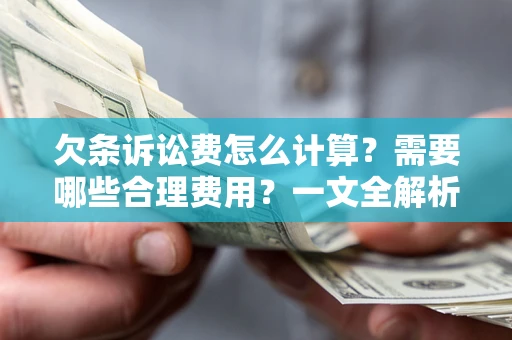 武汉欠条诉讼费怎么计算？需要哪些合理费用？一文全解析