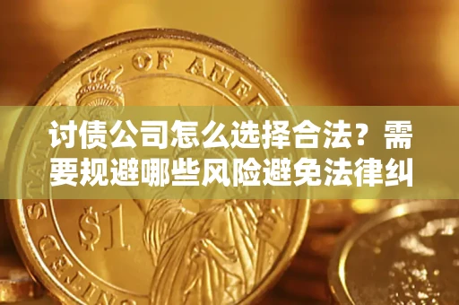 武汉讨债公司怎么选择合法？需要规避哪些风险避免法律纠纷？
