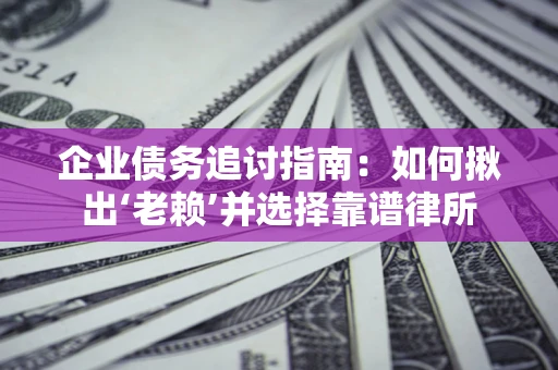武汉企业债务追讨指南：如何揪出‘老赖’并选择靠谱律所