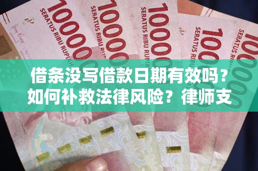 武汉借条没写借款日期有效吗？如何补救法律风险？律师支招