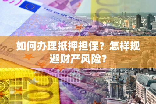 武汉如何办理抵押担保？怎样规避财产风险？