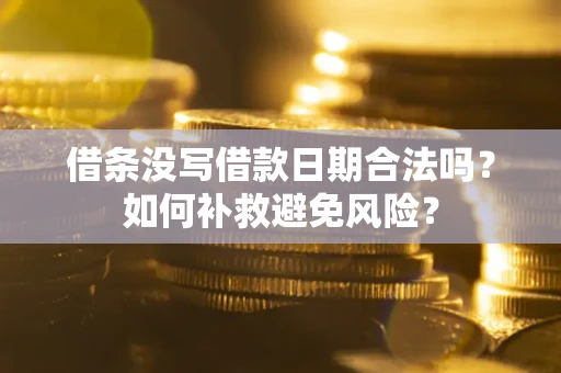 武汉借条没写借款日期合法吗？如何补救避免风险？