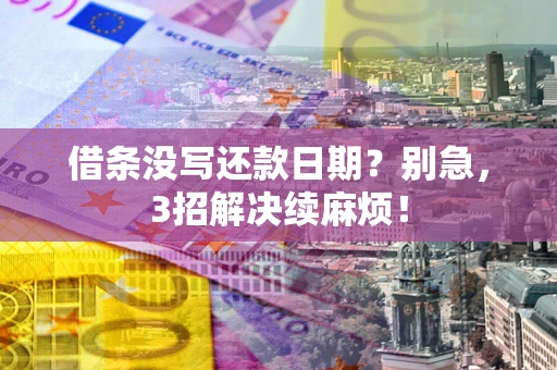 武汉借条没写还款日期？别急，3招解决续麻烦！
