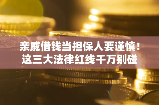 武汉亲戚借钱当担保人要谨慎！这三大法律红线千万别碰
