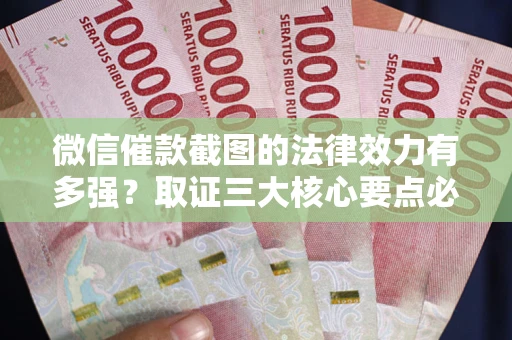 武汉微信催款截图的法律效力有多强？取证三大核心要点必须知道！