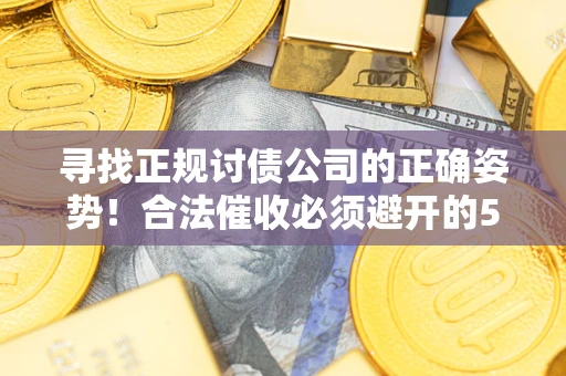 武汉寻找正规讨债公司的正确姿势！合法催收必须避开的5大雷区