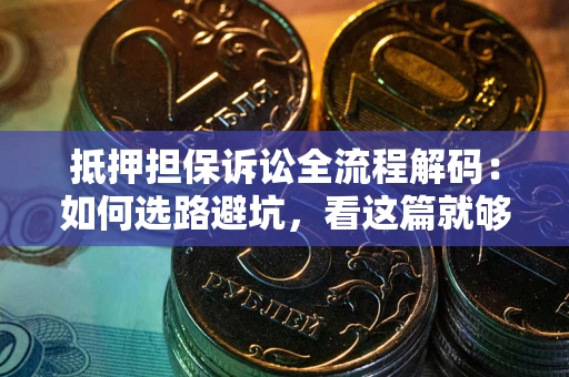 武汉抵押担保诉讼全流程解码：如何选路避坑，看这篇就够了
