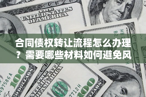 武汉合同债权转让流程怎么办理？需要哪些材料如何避免风险？