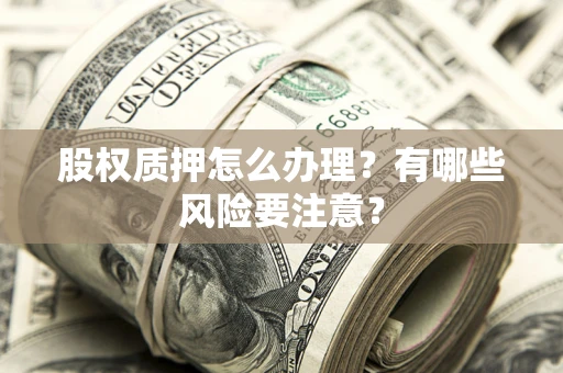 武汉股权质押怎么办理？有哪些风险要注意？