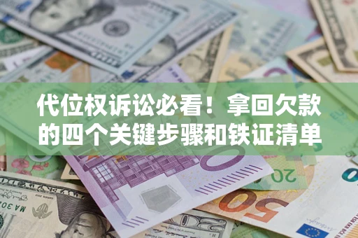 武汉代位权诉讼必看！拿回欠款的四个关键步骤和铁证清单