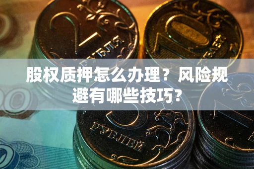 武汉股权质押怎么办理？风险规避有哪些技巧？