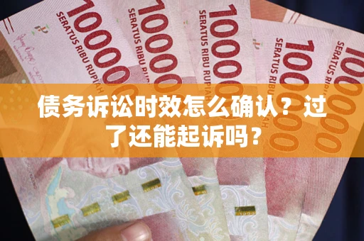 武汉债务诉讼时效怎么确认？过了还能起诉吗？