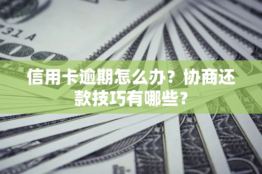 武汉信用卡逾期怎么办？协商还款技巧有哪些？
