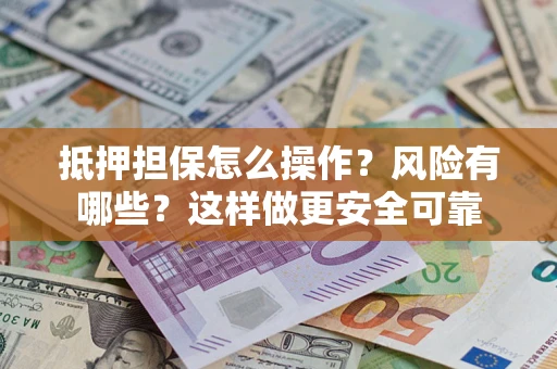 武汉抵押担保怎么操作？风险有哪些？这样做更安全可靠