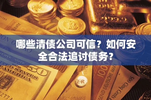 武汉哪些清债公司可信？如何安全合法追讨债务？