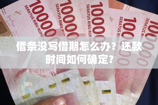 武汉借条没写借期怎么办？还款时间如何确定？