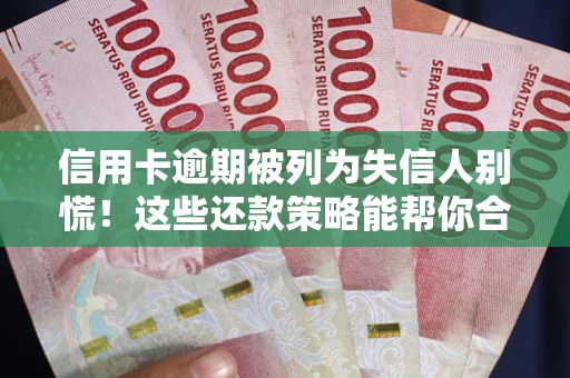 武汉信用卡逾期被列为失信人别慌！这些还款策略能帮你合法止损
