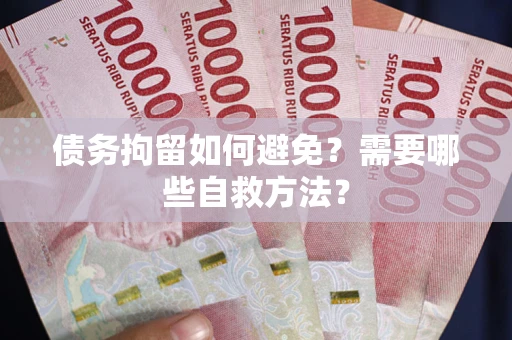 武汉债务拘留如何避免？需要哪些自救方法？