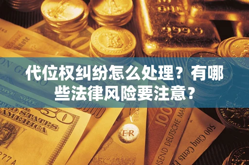 武汉代位权纠纷怎么处理？有哪些法律风险要注意？