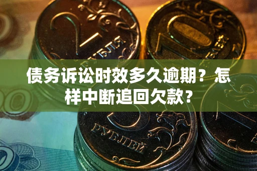 武汉债务诉讼时效多久逾期？怎样中断追回欠款？