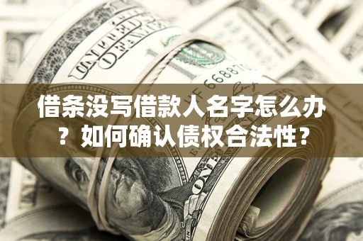 武汉借条没写借款人名字怎么办？如何确认债权合法性？