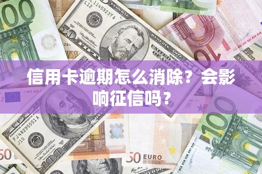 武汉信用卡逾期怎么消除？会影响征信吗？