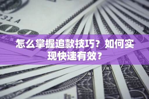 武汉怎么掌握追款技巧？如何实现快速有效？