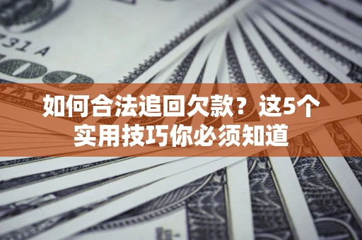 武汉如何合法追回欠款？这5个实用技巧你必须知道