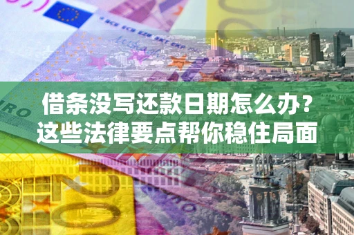 武汉借条没写还款日期怎么办？这些法律要点帮你稳住局面