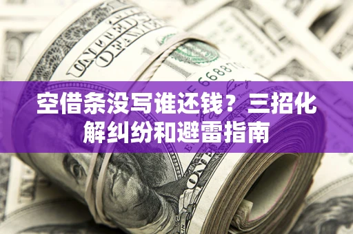 武汉空借条没写谁还钱？三招化解纠纷和避雷指南