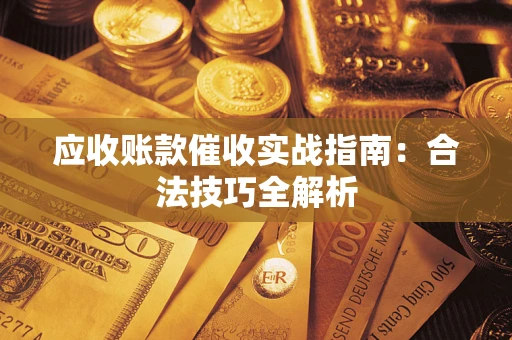 武汉应收账款催收实战指南：合法技巧全解析