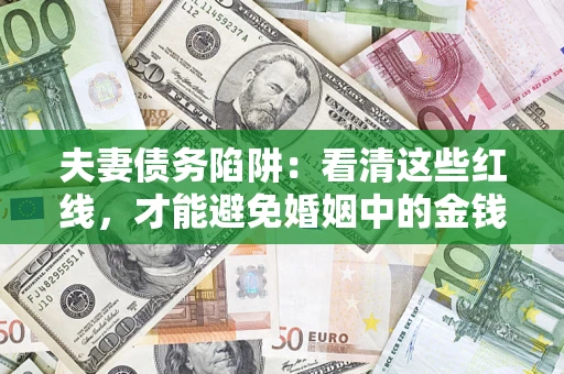 武汉夫妻债务陷阱：看清这些红线，才能避免婚姻中的金钱危机