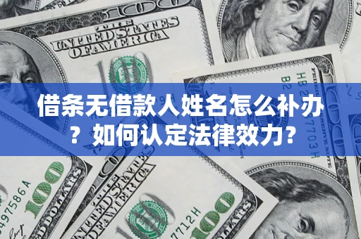 武汉借条无借款人姓名怎么补办？如何认定法律效力？
