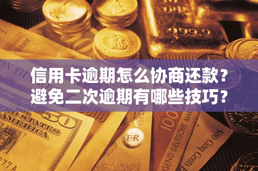 武汉信用卡逾期怎么协商还款？避免二次逾期有哪些技巧？