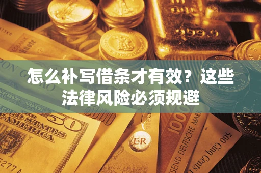 武汉怎么补写借条才有效？这些法律风险必须规避