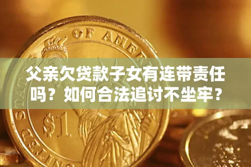 武汉父亲欠贷款子女有连带责任吗？如何合法追讨不坐牢？