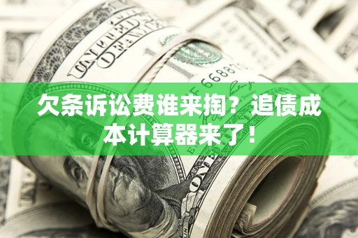 武汉欠条诉讼费谁来掏？追债成本计算器来了！