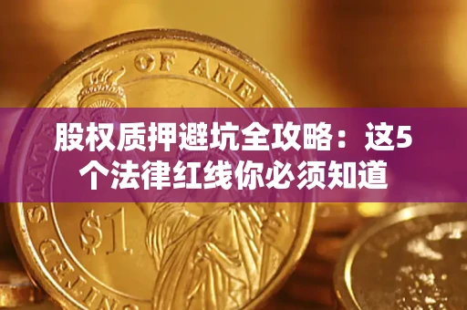 武汉股权质押避坑全攻略：这5个法律红线你必须知道
