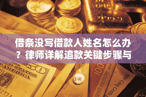 武汉借条没写借款人姓名怎么办？律师详解追款关键步骤与证据链构建