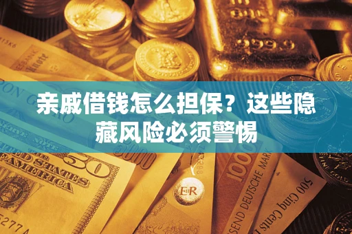 武汉亲戚借钱怎么担保？这些隐藏风险必须警惕