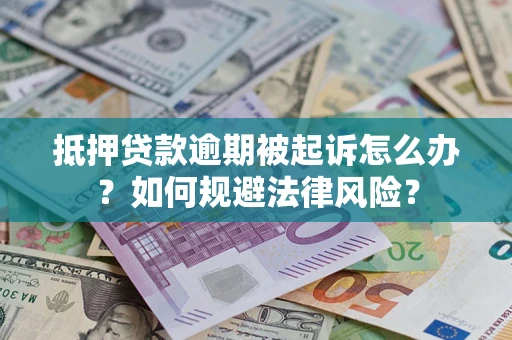 武汉抵押贷款逾期被起诉怎么办？如何规避法律风险？
