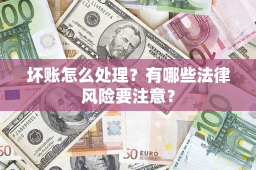 武汉坏账怎么处理？有哪些法律风险要注意？