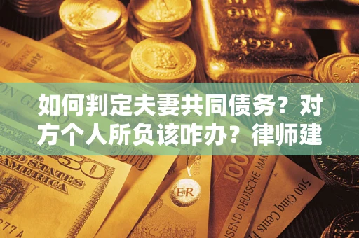 武汉如何判定夫妻共同债务？对方个人所负该咋办？律师建议