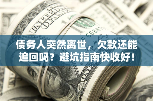 武汉债务人突然离世，欠款还能追回吗？避坑指南快收好！